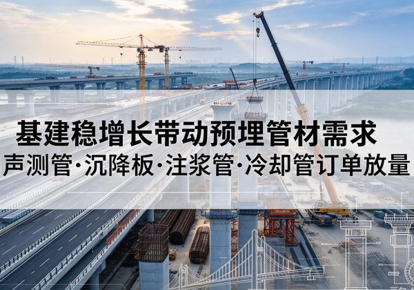 雅江基建稳增长带动预埋监测管材需求，声测管、沉降板、注浆管订单持续放量